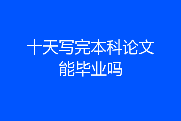 十天写完本科论文能毕业吗