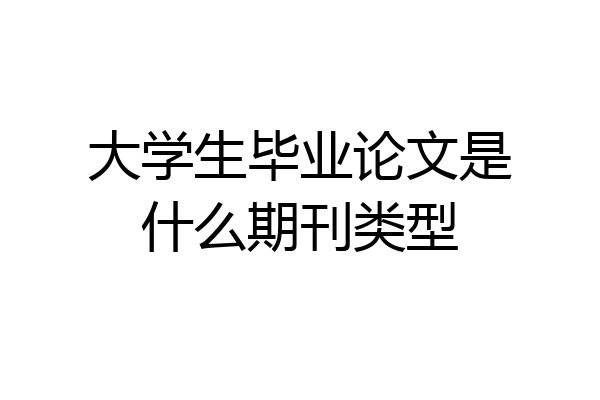 大学生毕业论文是什么期刊类型
