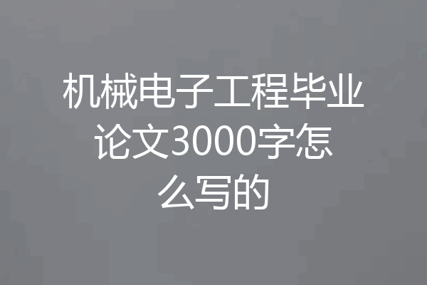机械电子工程毕业论文3000字怎么写的