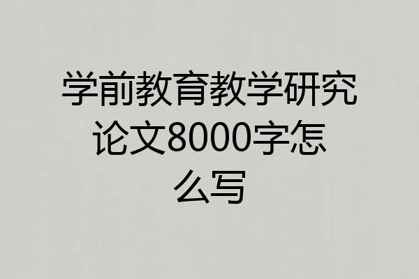 学前教育教学研究论文8000字怎么写