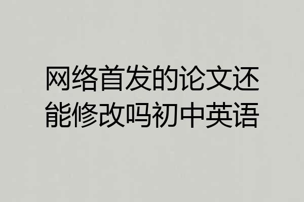 网络首发的论文还能修改吗初中英语