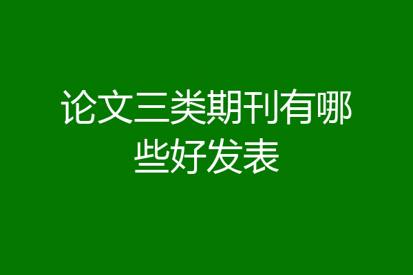 论文三类期刊有哪些好发表