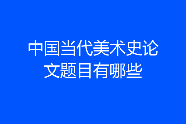 中国当代美术史论文题目有哪些