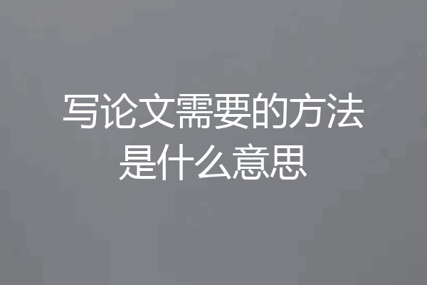 写论文需要的方法是什么意思