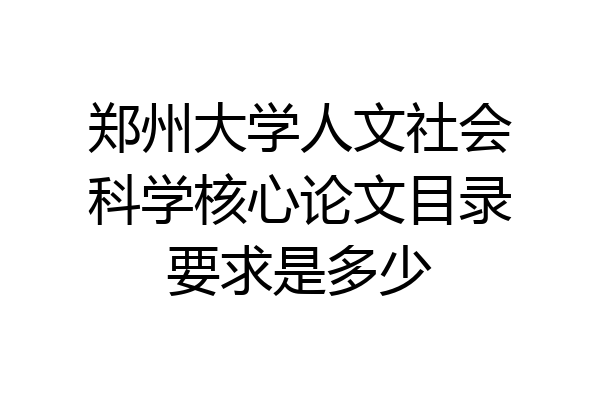 郑州大学人文社会科学核心论文目录要求是多少