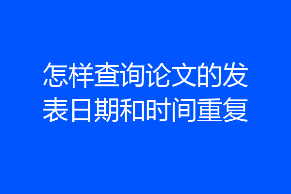 怎样查询论文的发表日期和时间重复