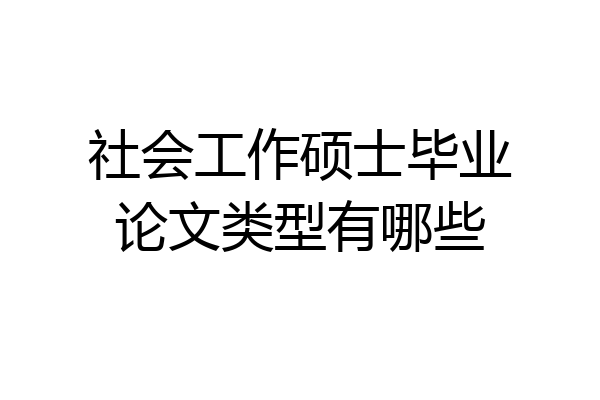 社会工作硕士毕业论文类型有哪些