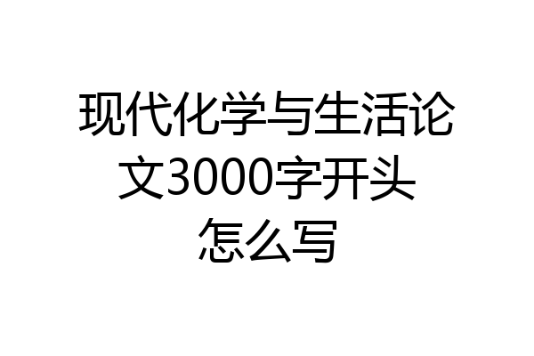 现代化学与生活论文3000字开头怎么写