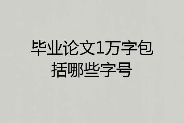 毕业论文1万字包括哪些字号
