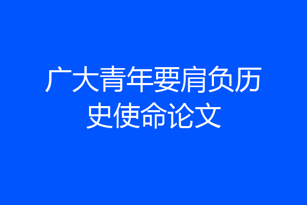 广大青年要肩负历史使命论文