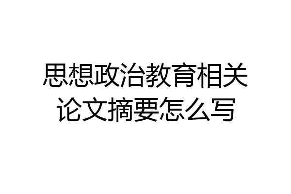 思想政治教育相关论文摘要怎么写