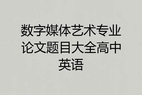 数字媒体艺术专业论文题目大全高中英语