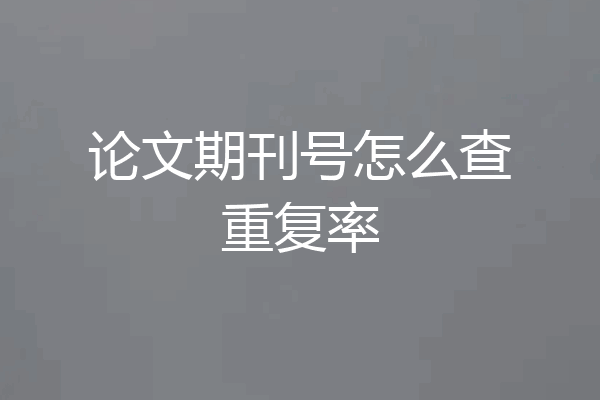 论文期刊号怎么查重复率