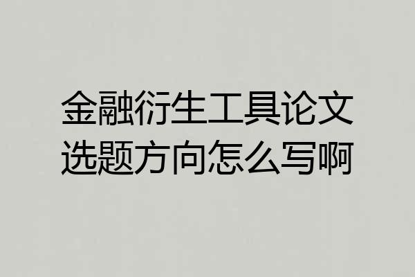 金融衍生工具论文选题方向怎么写啊