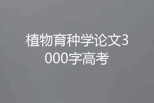 植物育种学论文3000字高考