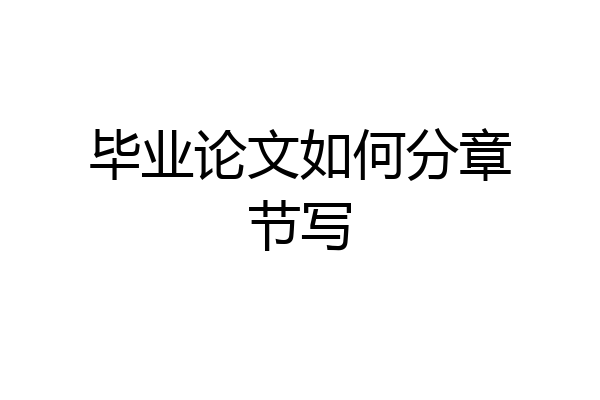 毕业论文如何分章节写