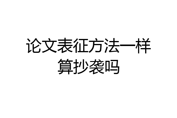 论文表征方法一样算抄袭吗