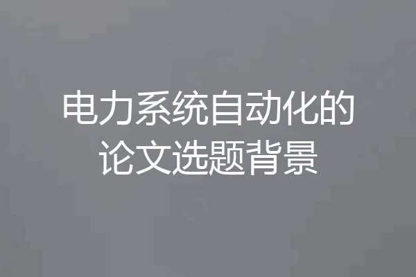 电力系统自动化的论文选题背景