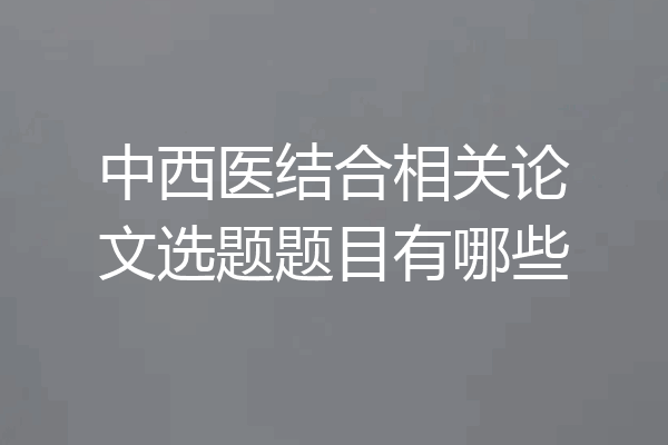 中西医结合相关论文选题题目有哪些