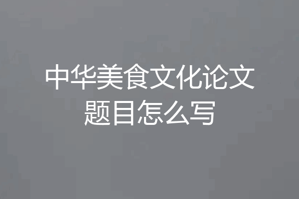 中华美食文化论文题目怎么写