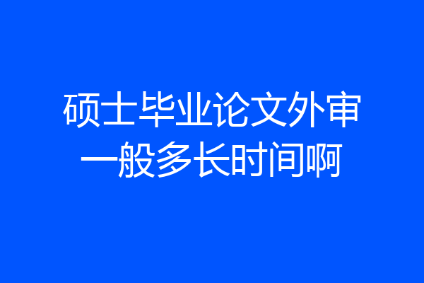 硕士毕业论文外审一般多长时间啊