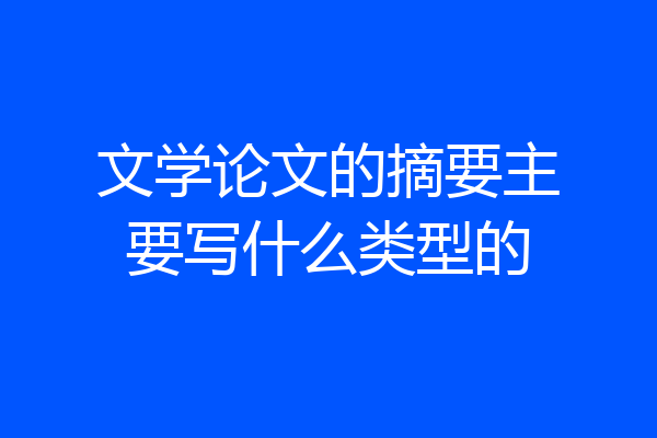文学论文的摘要主要写什么类型的