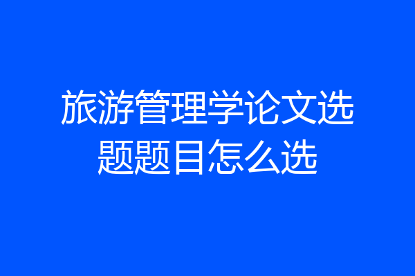 旅游管理学论文选题题目怎么选