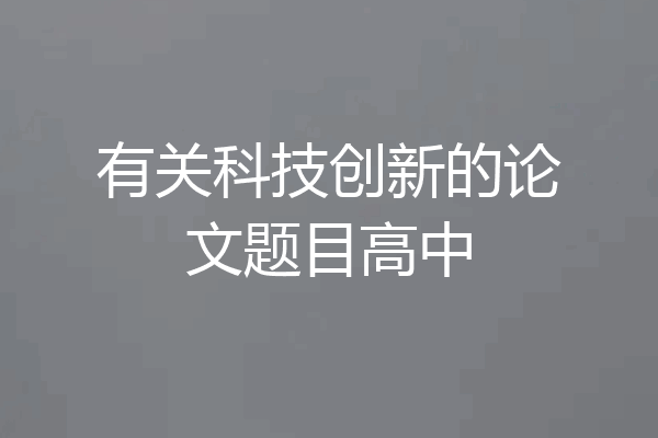 有关科技创新的论文题目高中