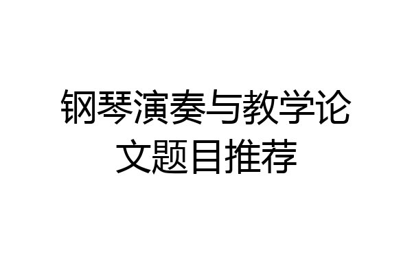 钢琴演奏与教学论文题目推荐
