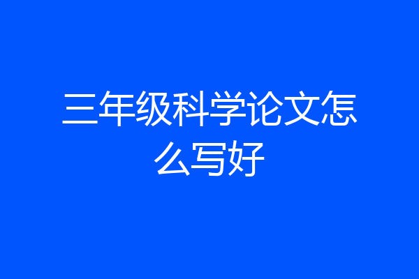 三年级科学论文怎么写好
