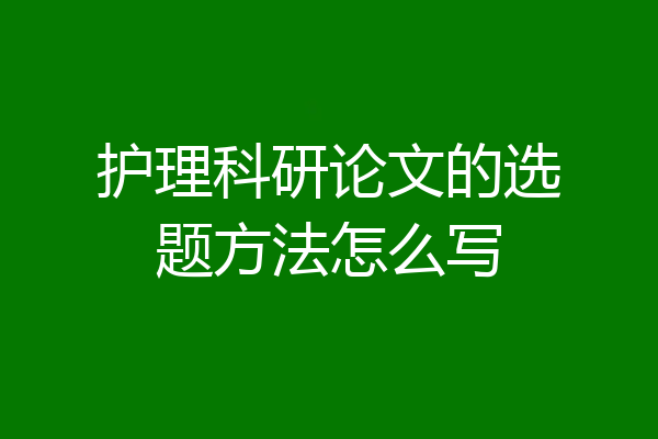 护理科研论文的选题方法怎么写