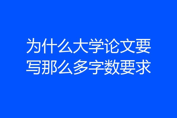 为什么大学论文要写那么多字数要求
