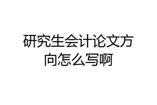 研究生会计论文方向怎么写啊