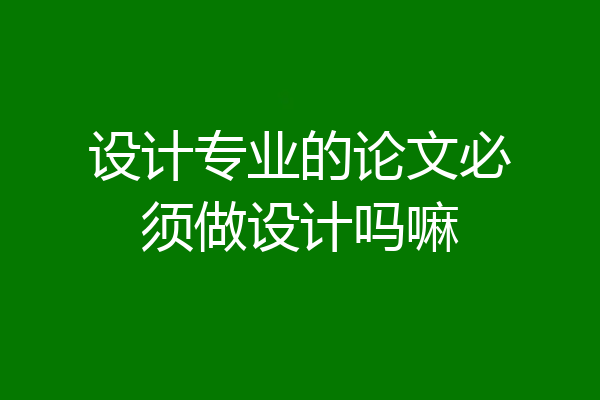 设计专业的论文必须做设计吗嘛