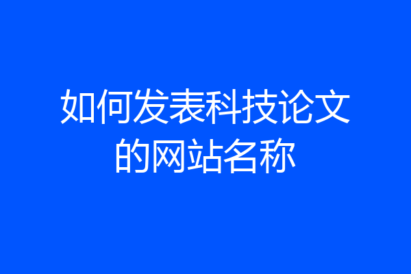 如何发表科技论文的网站名称