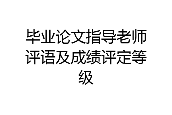 毕业论文指导老师评语及成绩评定等级