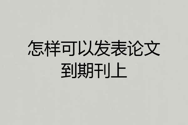 怎样可以发表论文到期刊上