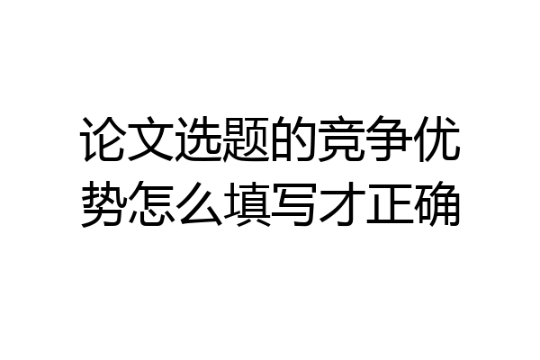 论文选题的竞争优势怎么填写才正确