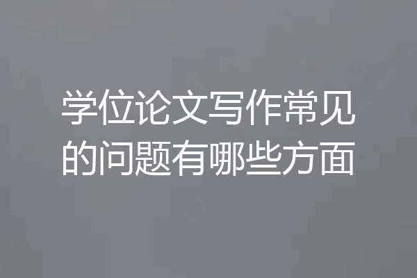 学位论文写作常见的问题有哪些方面