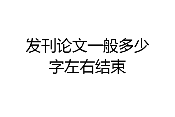 发刊论文一般多少字左右结束