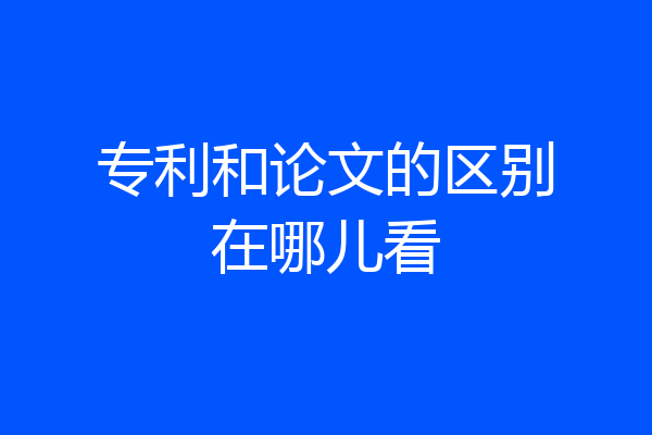专利和论文的区别在哪儿看