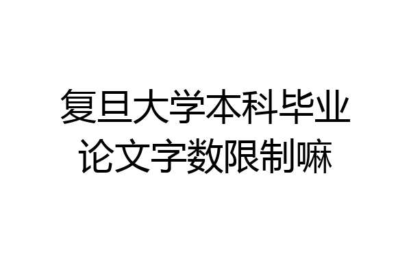 复旦大学本科毕业论文字数限制嘛