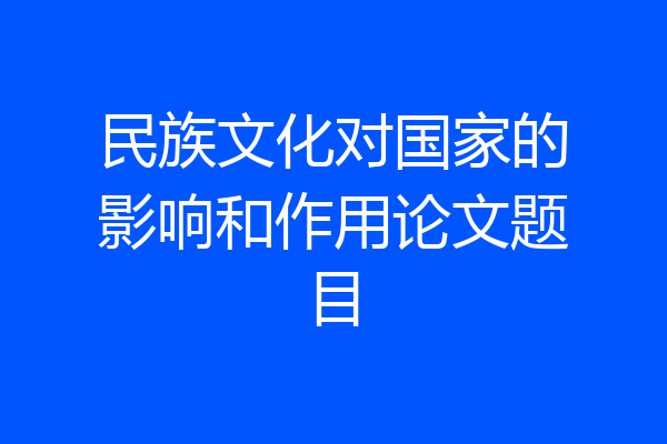 民族文化对国家的影响和作用论文题目