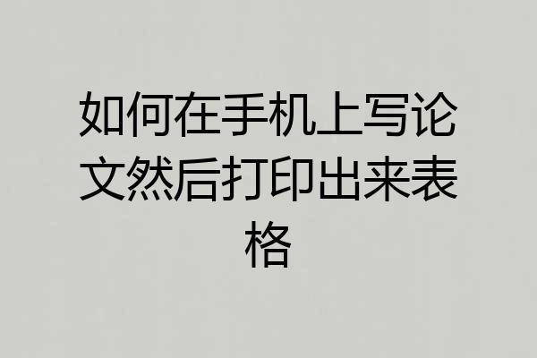 如何在手机上写论文然后打印出来表格