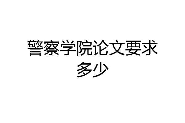 警察学院论文要求多少