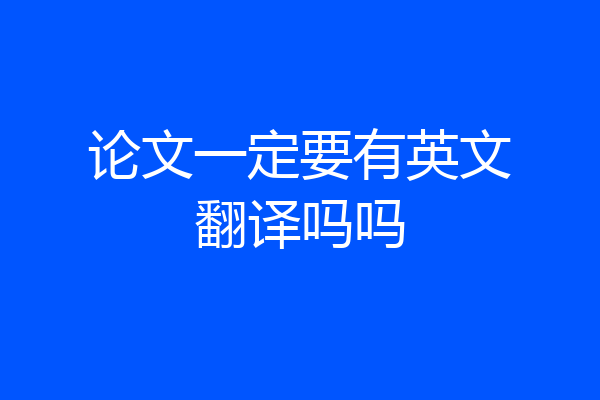 论文一定要有英文翻译吗吗