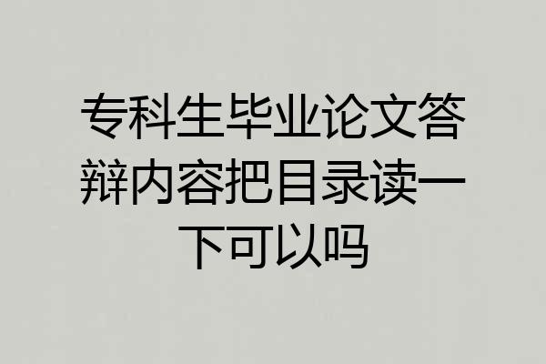 专科生毕业论文答辩内容把目录读一下可以吗
