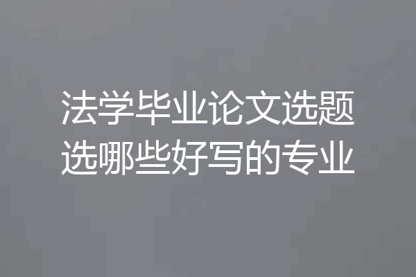 法学毕业论文选题选哪些好写的专业