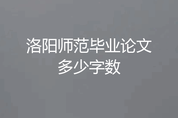 洛阳师范毕业论文多少字数