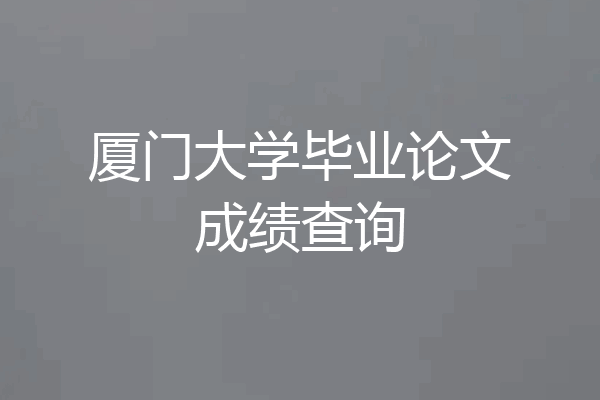 厦门大学毕业论文成绩查询